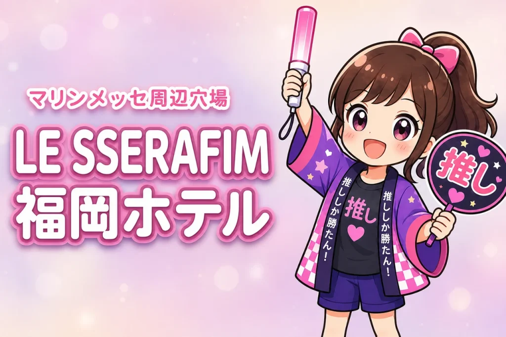 LE SSERAFIM「PUREFLOW」マリンメッセ福岡公演のホテルはどこがいい？周辺宿と穴場エリアを紹介
