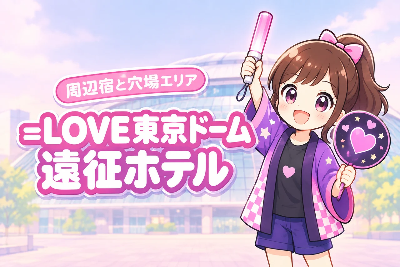 =LOVE「=LOVE in TOKYO DOME」東京ドーム公演のホテルはどこがいい?周辺宿と穴場エリアを紹介