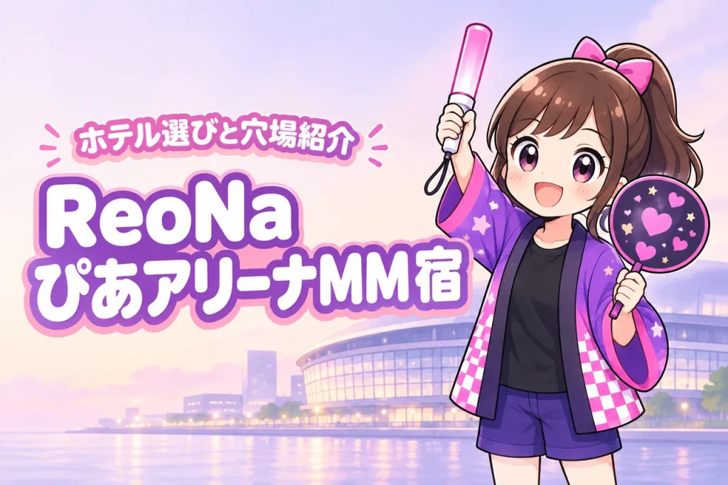 ReoNa「ハロー、アンハッピー」ぴあアリーナMM公演のホテルはどこがいい？周辺宿と穴場エリアを紹介